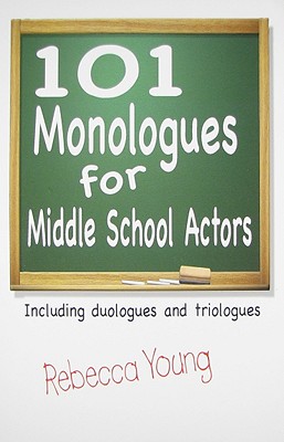 101 Monologues for Middle School Actors: Including Duologues and Triologues - Rebecca Young