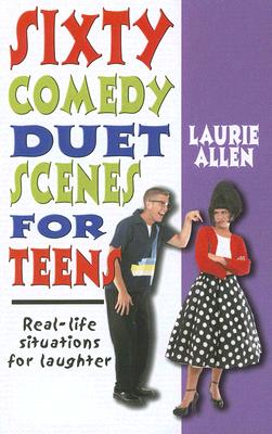 Sixty Comedy Duet Scenes for Teens: Real-Life Situations for Laughter - Laurie Allen