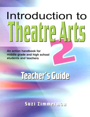 Introduction to Theatre Arts 2 Teacher's Guide: An Action Handbook for Middle Grade and High School Students and Teachers - Suzi Zimmerman