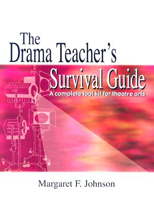 The Drama Teacher's Survival Guide: A Complete Toolkit for Theatre Arts - Margaret Johnson