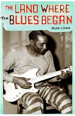 The Land Where the Blues Began - Alan Lomax