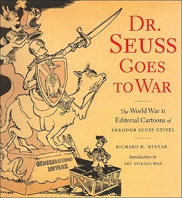 Dr. Seuss Goes to War: The World War II Editorial Cartoons of Theodor Seuss Geisel - Richard H. Minear