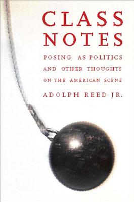 Class Notes: Posing as Politics and Other Thoughts on the American Scene - Adolph L. Reed