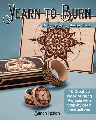 Yearn to Burn: A Pyrography Master Class: 18 Creative Woodburning Projects with Step-By-Step Instructions - Simon Easton