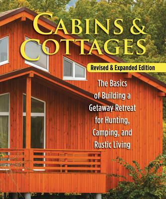 Cabins & Cottages, Revised & Expanded Edition: The Basics of Building a Getaway Retreat for Hunting, Camping, and Rustic Living - Skills Institute Press