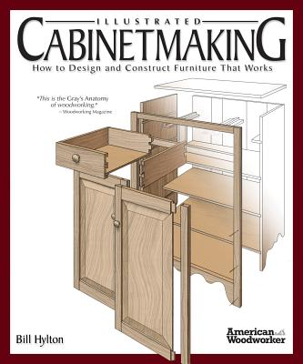Illustrated Cabinetmaking: How to Design and Construct Furniture That Works (American Woodworker) - Bill Hylton