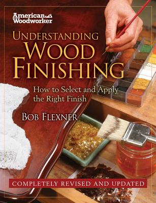 Understanding Wood Finishing: How to Select and Apply the Right Finish - Bob Flexner