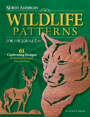 North American Wildlife Patterns for the Scroll Saw: 61 Captivating Designs for Moose, Bear, Eagles, Deer and More - Lora S. Irish