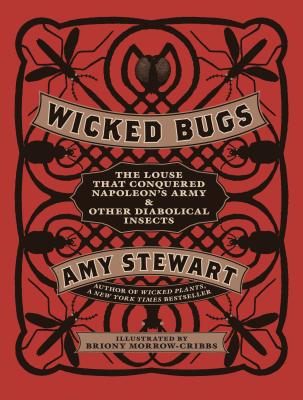 Wicked Bugs: The Louse That Conquered Napoleon's Army & Other Diabolical Insects - Amy Stewart