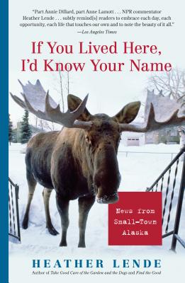 If You Lived Here, I'd Know Your Name: News from Small-Town Alaska - Heather Lende