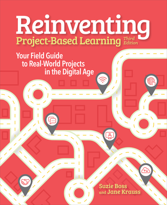 Reinventing Project Based Learning: Your Field Guide to Real-World Projects in the Digital Age - Suzie Boss