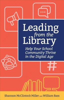 Leading from the Library: Help Your School Community Thrive in the Digital Age - Mcclintock Miller Shannon