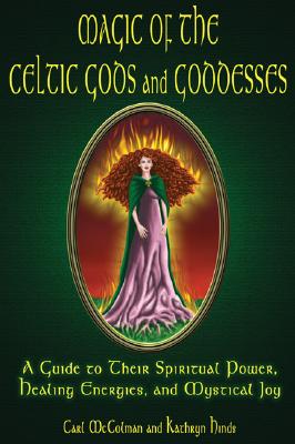 Magic of the Celtic Gods and Goddesses: A Guide to Their Spiritual Power, Healing Energies, and Mystical Joy - Carl Mccolman
