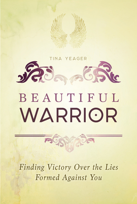 Beautiful Warrior: Finding Victory Over the Lies Formed Against You - Tina Yeager