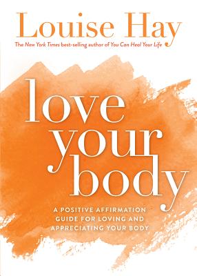 Love Your Body: A Positive Affirmation Guide for Loving and Appreciating Your Body - Louise L. Hay