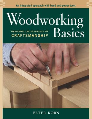 Woodworking Basics: Mastering the Essentials of Craftsmanship - Peter Korn