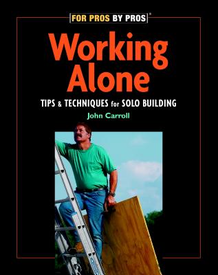 Working Alone: Tips & Techniques for Solo Building - John Carroll