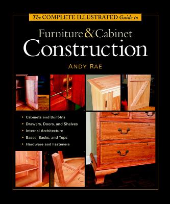 The Complete Illustrated Guide to Furniture & Cabinet Construction - Andy Rae