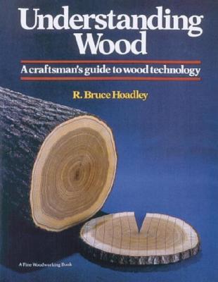 Understanding Wood: A Craftsman's Guide to Wood Technology - R. Bruce Hoadley