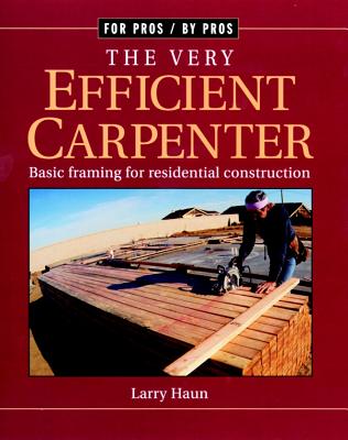 The Very Efficient Carpenter: Basic Framing for Residential Construction - Larry Haun
