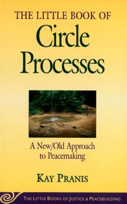 Little Book of Circle Processes: A New/Old Approach to Peacemaking - Kay Pranis