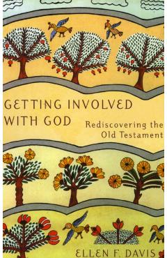 Getting Involved with God: Rediscovering the Old Testament - Ellen F. Davis