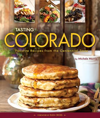 Tasting Colorado: Favorite Recipes from the Centennial State - Michele Morris