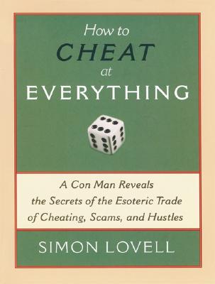 How to Cheat at Everything: A Con Man Reveals the Secrets of the Esoteric Trade of Cheating, Scams, and Hustles - Simon Lovell