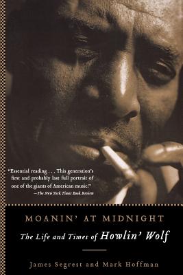 Moanin' at Midnight: The Life and Times of Howlin' Wolf - James Segrest