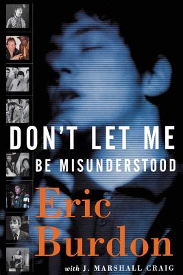 Don't Let Me Be Misunderstood: A Memoir - Eric Burdon