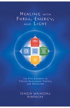 Poza produsului Healing with Form, Energy, and Light: The Five Elements in Tibetan Shamanism, Tantra, and Dzogchen - Tenzin Wangyal