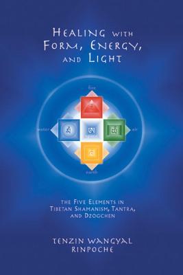 Healing with Form, Energy, and Light: The Five Elements in Tibetan Shamanism, Tantra, and Dzogchen - Tenzin Wangyal