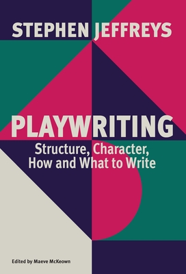 Playwriting: Structure, Character, How and What to Write - Stephen Jeffreys
