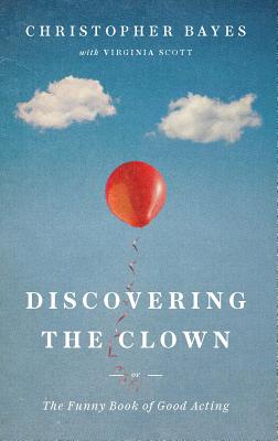Discovering the Clown, or the Funny Book of Good Acting - Christopher Bayes