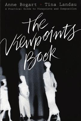 The Viewpoints Book: A Practical Guide to Viewpoints and Composition - Anne Bogart