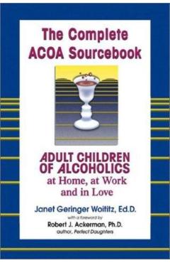 The Complete ACOA Sourcebook: Adult Children of Alcoholics at Home, at Work and in Love - Janet G. Woititz