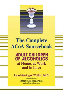 The Complete ACOA Sourcebook: Adult Children of Alcoholics at Home, at Work and in Love - Janet G. Woititz