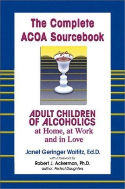 The Complete ACOA Sourcebook: Adult Children of Alcoholics at Home, at Work and in Love - Janet G. Woititz