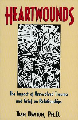 Heartwounds: The Impact of Unresolved Trauma and Grief on Relationships - Tian Dayton