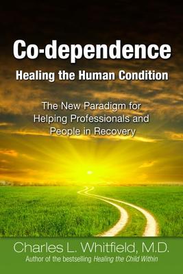 Co-Dependence Healing the Human Condition: The New Paradigm for Helping Professionals and People in Recovery - Charles Whitfield