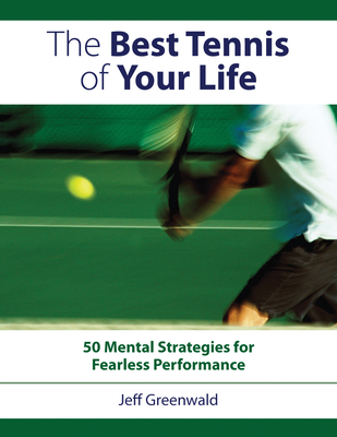Best Tennis of Your Life: 50 Mental Strategies for Fearless Performance - Jeff Greenwald