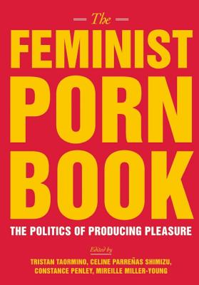 The Feminist Porn Book: The Politics of Producing Pleasure - Tristan Taormino