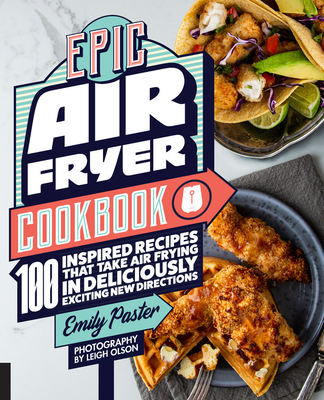 Epic Air Fryer Cookbook: 100 Inspired Recipes That Take Air-Frying in Deliciously Exciting New Directions - Emily Paster