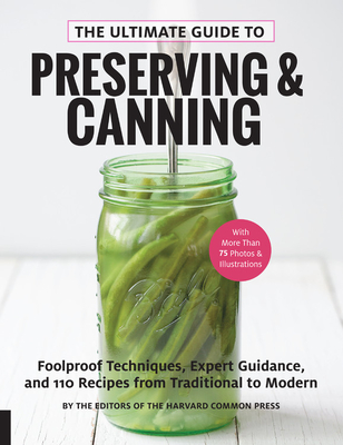 The Ultimate Guide to Preserving and Canning: Foolproof Techniques, Expert Guidance, and 125 Recipes from Traditional to Modern - Editors Of The Harvard Common Press