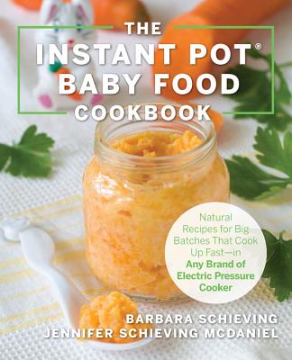 The Instant Pot Baby Food Cookbook: Wholesome Recipes That Cook Up Fast--In Any Brand of Electric Pressure Cooker - Barbara Schieving