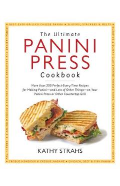 Coperta cărții 'The Ultimate Panini Press Cookbook: More Than 200 Perfect-Every-Time Recipes for Making Panini - And Lots of Other'