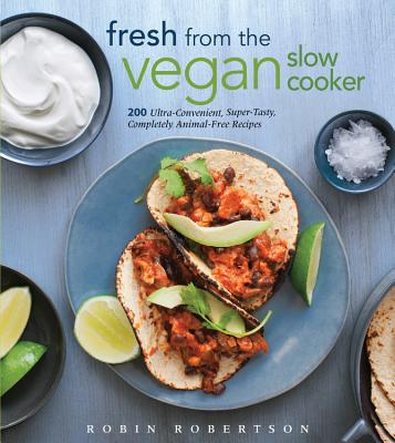 Fresh from the Vegan Slow Cooker: 200 Ultra-Convenient, Super-Tasty, Completely Animal-Free Recipes - Robin Robertson