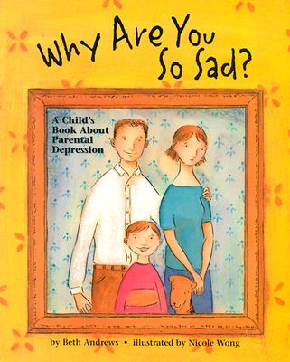 Why Are You So Sad: A Child's Book about Parental Depression - Beth Andrews