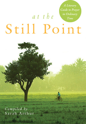 At the Still Point: A Literary Guide to Prayer in Ordinary Time - Sarah Arthur