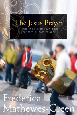 The Jesus Prayer: The Ancient Desert Prayer That Tunes the Heart to God - Frederica Mathewes-green